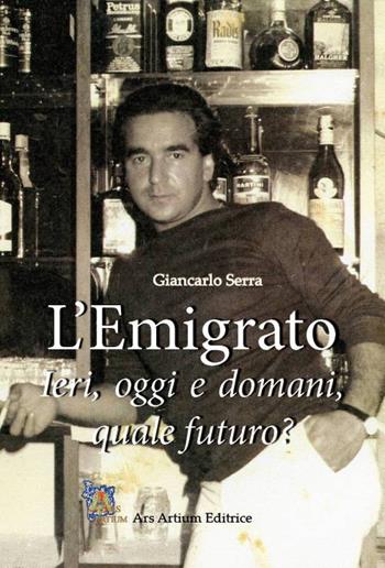 L' Emigrato - Giancarlo Serra - Libro Ars Artium Editrice 2020 | Libraccio.it