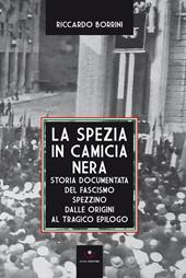 La Spezia in camicia nera. Storia documentata del fascismo spezzino dalle origini al tragico epilogo