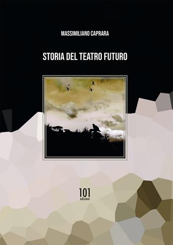 Storia del teatro futuro - Massimiliano Caprara - Libro 101 Edizioni 2020 | Libraccio.it