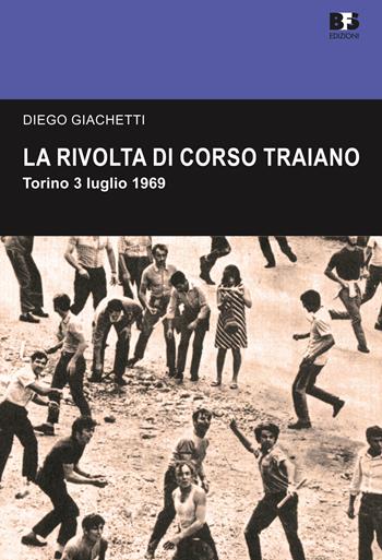 La rivolta di Corso Traiano. Torino, 3 luglio 1969 - Diego Giachetti - Libro BFS Edizioni 2019, Cultura storica | Libraccio.it