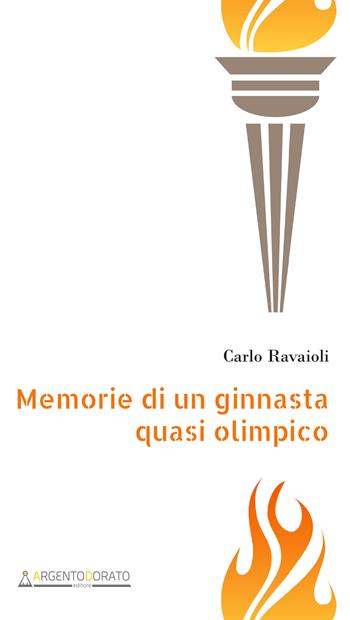 Memorie di un ginnasta quasi olimpico - Carlo Ravaioli - Libro Argentodorato Editore 2019 | Libraccio.it