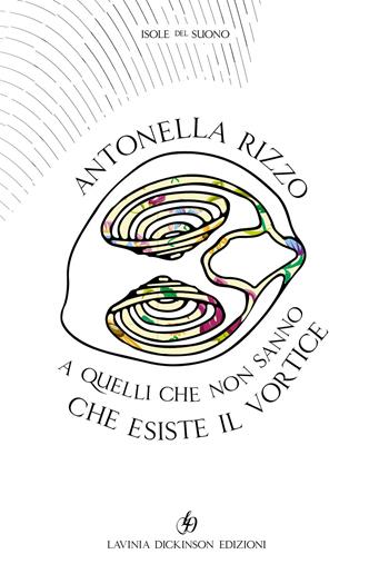 A quelli che non sanno che esiste il vortice - Antonella Rizzo - Libro Lavinia Dickinson 2019 | Libraccio.it