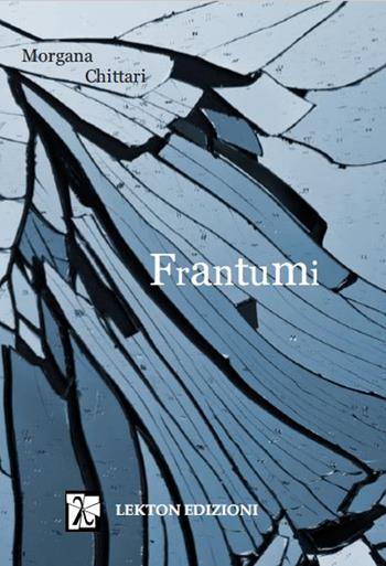 Frantumi. Nuova ediz. - Morgana Chittari - Libro Lekton Edizioni 2021 | Libraccio.it