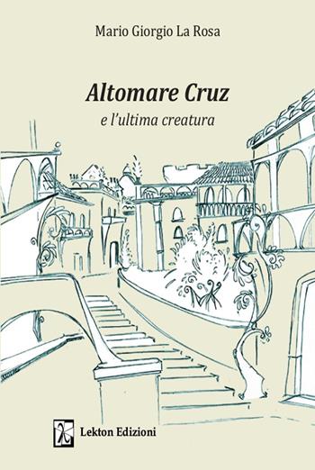 Altomare Cruz e l'ultima creatura. Ediz. illustrata - Mario Giorgio La Rosa - Libro Lekton Edizioni 2022 | Libraccio.it