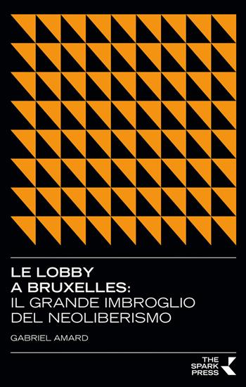 Le lobby a Bruxelles. Il grande imbroglio del neoliberismo - Gabriel Amard - Libro The Spark Press 2019 | Libraccio.it