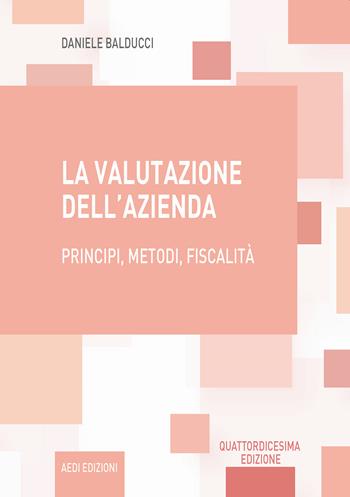 La valutazione dell'azienda. Principi, metodi, fiscalità - Daniele Balducci - Libro Aedi 2022 | Libraccio.it