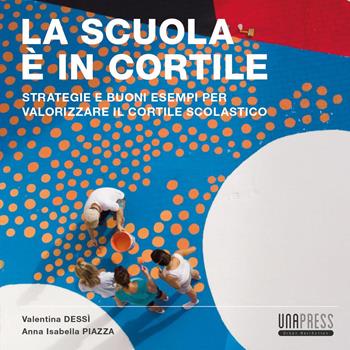 La scuola è in cortile. Strategie e buoni esempi per valorizzare il cortile scolastico - Valentina Dessì, Anna Isabella Piazza - Libro UNA Press 2022 | Libraccio.it