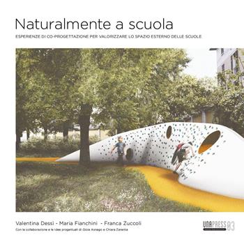 Naturalmente a scuola. Esperienze di co-progettazione per valorizzare lo spazio esterno delle scuole - Valentina Dessì, Maria Fianchini, Franca Zuccoli - Libro UNA Press 2023 | Libraccio.it
