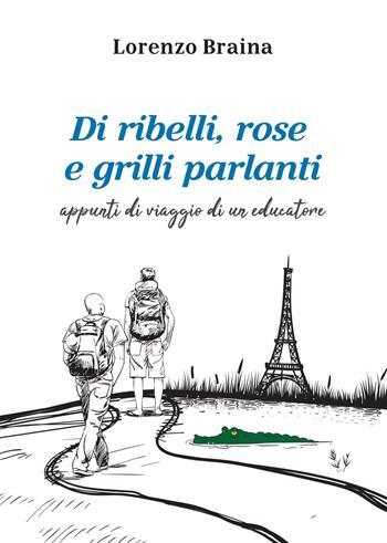 Di ribelli, rose e grilli parlanti. Appunti di viaggio di un educatore - Lorenzo Braina - Libro Il Camarillo Brillo 2019 | Libraccio.it