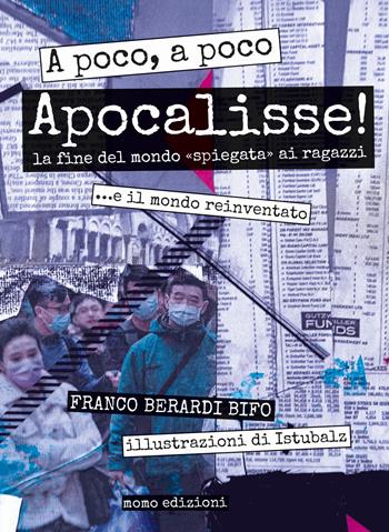 A poco, a poco Apocalisse! La fine del mondo «spiegata» ai ragazzi... e il mondo reinventato - Franco «Bifo» Berardi - Libro Momo Edizioni 2020 | Libraccio.it