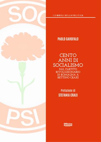 Cento anni di socialismo. Dal Partito Rivoluzionario di Romagna a Bettino Craxi - Paolo Garofalo - Libro Officina della stampa 2019, Saggistica | Libraccio.it