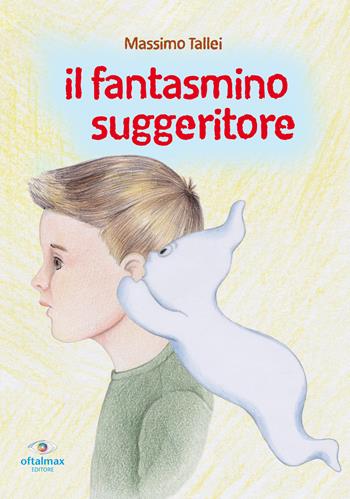Il fantasmino suggeritore - Massimo Tallei - Libro Oftalmax 2019, Le oftalmofavole | Libraccio.it