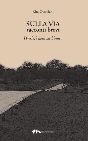 Sulla via. Racconti brevi. Pensieri nero su bianco - Rita Ottaviani - Libro Mulph 2020 | Libraccio.it