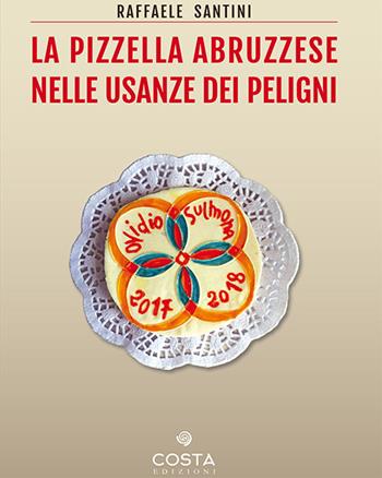 La pizzella abruzzese nelle usanze dei peligni - Raffaele Santini - Libro Costa 2019, Saperi e sapori | Libraccio.it