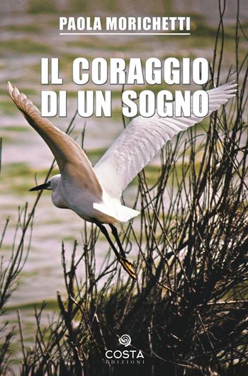 Il coraggio di un sogno - Paola Morichetti - Libro Costa Edizioni 2019, Memorabilia | Libraccio.it