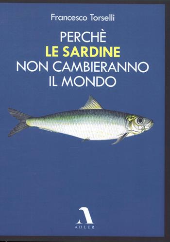 Perché le Sardine non cambieranno il mondo - Francesco Torselli - Libro Adler 2020 | Libraccio.it