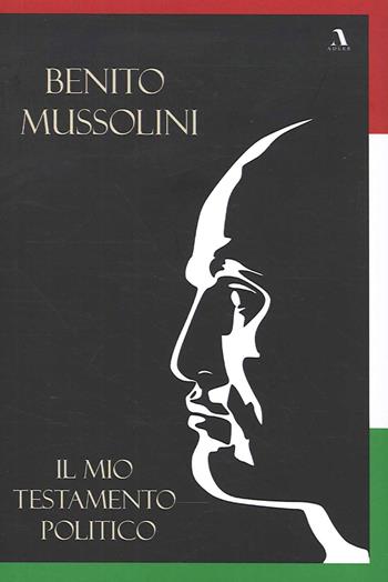 Il mio testamento politico - Benito Mussolini - Libro Adler 2020 | Libraccio.it