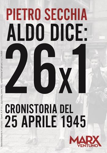 Aldo dice: 26x1. Cronistoria del 25 aprile 1945 - Pietro Secchia - Libro MarxVentuno 2020 | Libraccio.it