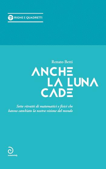 Anche la luna cade. Sette ritratti di matematici e fisici che hanno cambiato la nostra visione del mondo - Renato Betti - Libro Mateinitaly 2019, Righe e quadretti | Libraccio.it