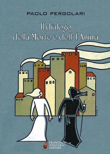 Il dialogo della morte e dell'anima - Paolo Pergolari - Libro Francesco Tozzuolo Editore 2019 | Libraccio.it