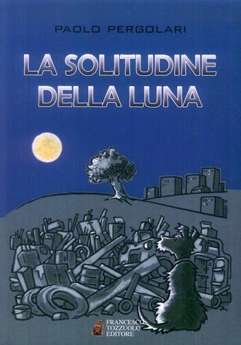 La solitudine della luna - Paolo Pergolari - Libro Tozzuolo 2019 | Libraccio.it