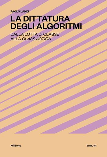 La dittatura degli algoritmi. Dalla lotta di classe alla class action. Nuova ediz. - Paolo Landi - Libro Krill Books 2024, Shibuya | Libraccio.it