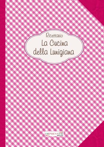La cucina della Lunigiana. Ricettario  - Libro Impressum 2020 | Libraccio.it