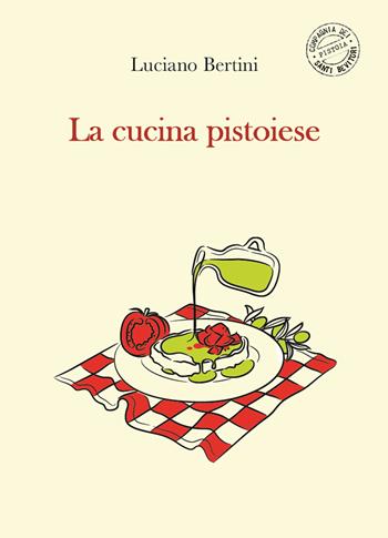 La cucina pistoiese - Luciano Bertini - Libro Compagnia dei Santi Bevitori 2021 | Libraccio.it
