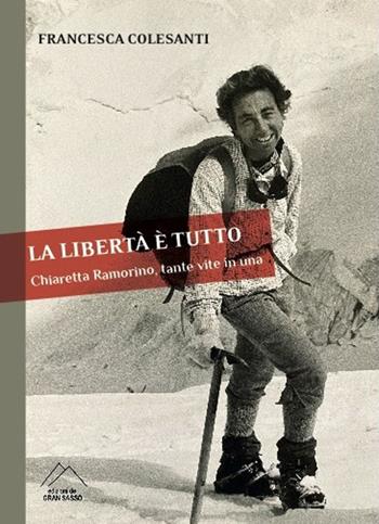 La libertà è tutto. Chiaretta Ramorino, tante vite in una - Francesca Colesanti - Libro Del Gran Sasso 2021 | Libraccio.it
