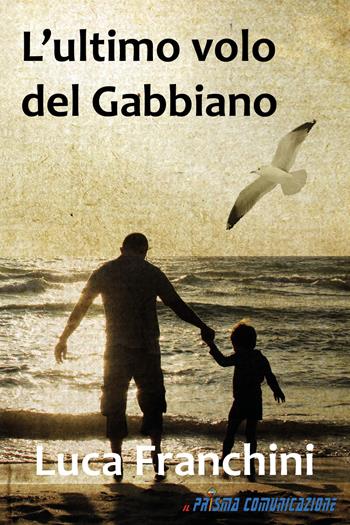 L' ultimo volo del gabbiano. Ediz. integrale - Luca Franchini - Libro Il Prisma Comunicazione 2020 | Libraccio.it