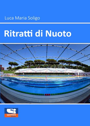 Ritratti di nuoto - Luca Maria Soligo - Libro Sportitalia Edizioni 2021 | Libraccio.it
