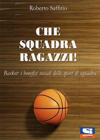 Che squadra ragazzi! Basket: i benefici sociali dello sport di squadra - Roberto Saffirio - Libro Sportitalia Edizioni 2022 | Libraccio.it