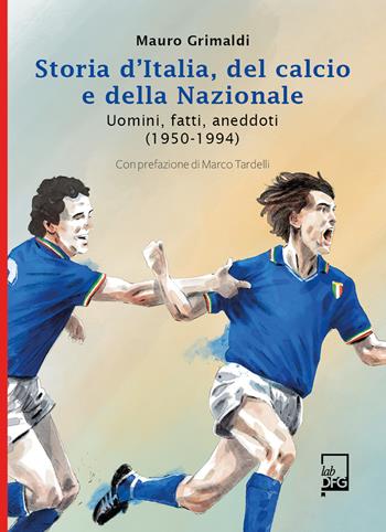 Storia d'Italia, del calcio e della Nazionale. Uomini, fatti, aneddoti (1950-1994) - Mauro Grimaldi - Libro DFG Lab 2021, Ad Maiora Semper! | Libraccio.it