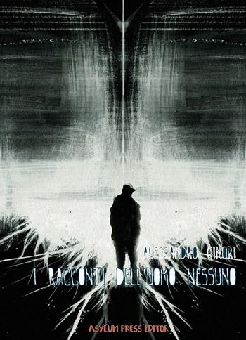 I racconti dell'uomo nessuno - Alessandro Ginori - Libro Asylum Press Editor 2021 | Libraccio.it