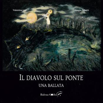 Il diavolo sul ponte. Una ballata - Valentina Lini - Libro Balena Gobba 2020 | Libraccio.it