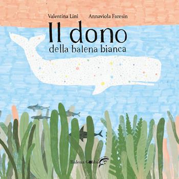 Il dono della balena bianca - Valentina Lini, Annaviola Faresin - Libro Balena Gobba 2020 | Libraccio.it