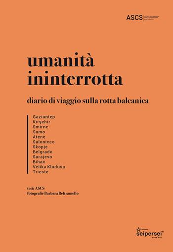 Umanità ininterrotta. Diario di viaggio sulla rotta balcanica. Ediz. illustrata - Barbara Beltramello, Lorenzo Tondo - Libro Seipersei 2021 | Libraccio.it