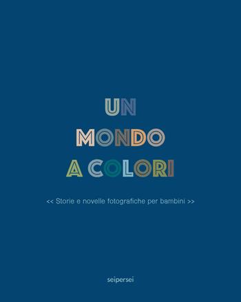 Un mondo a colori. Ediz. a colori - Chiara Narcisi, Stefano Vigni - Libro Seipersei 2020 | Libraccio.it
