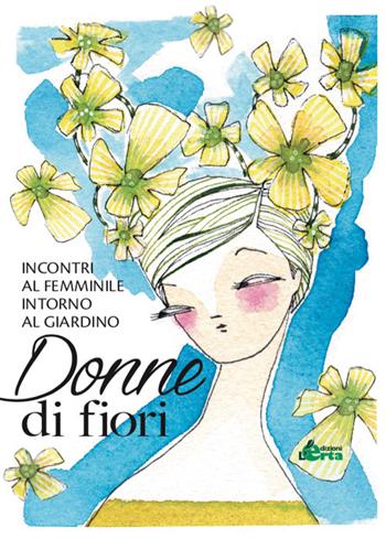 Donne di fiori. Incontri al femminile intorno al giardino  - Libro Edizioni L'Erta 2020 | Libraccio.it