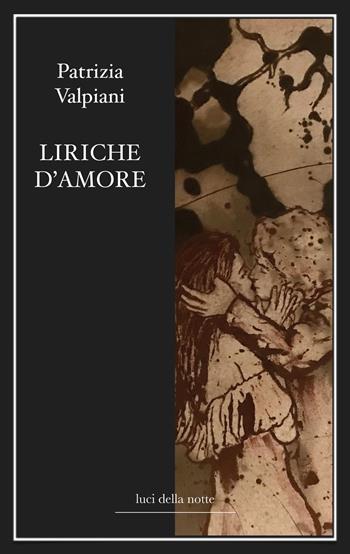 Liriche d'amore. Nuova ediz. - Patrizia Valpiani - Libro Luci della Notte 2019 | Libraccio.it