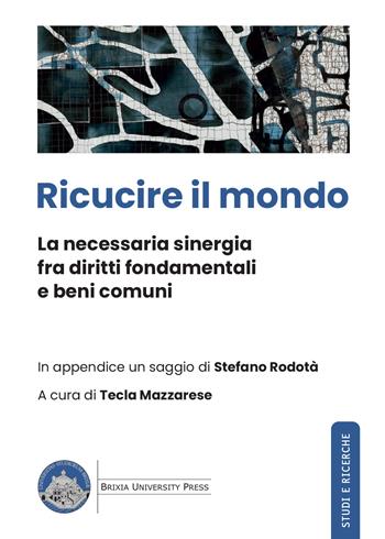 Ricucire il mondo. La necessaria sinergia fra diritti fondamentali e beni comuni  - Libro Brixia University Press 2021, Studi e ricerche | Libraccio.it