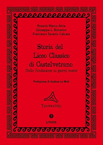 Storia del Liceo Classico di Castelvetrano. Dalla fondazione ai giorni nostri - Rosario Marco Atria, Giuseppe Libero Bonanno, Francesco Saverio Calcara - Libro Lithos (Castelvetrano) 2020, Triskelés | Libraccio.it