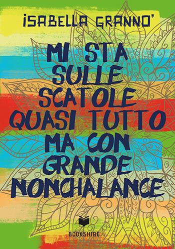 Mi sta sulle scatole quasi tutto ma con grande nonchalance - Isabella Grannò - Libro Bookshire 2019 | Libraccio.it