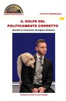 Il golpe del politicamente corretto. Quando le minoranze divengono dittatura - Francesco Mangiacapra - Libro Edizioni L'Isola di Patmos 2021, Numquam obliviscar qui sis | Libraccio.it