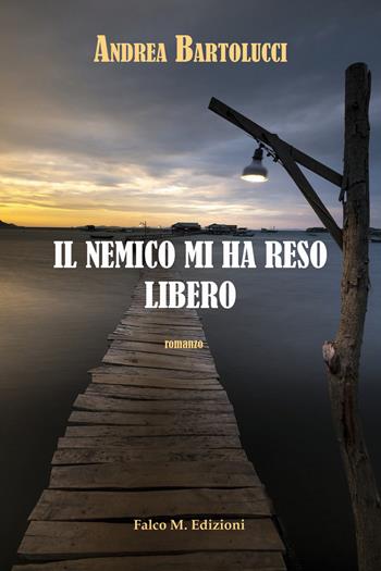Il nemico mi ha reso libero - Andrea Bartolucci - Libro Falco M. 2020 | Libraccio.it