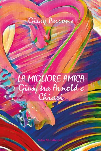 La migliore amica. Giusy tra Arnold e Chiari - Giusy Perrone - Libro Falco M. 2021 | Libraccio.it