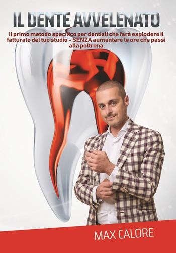 Il dente avvelenato. Il primo metodo specifico per dentisti che farà esplodere le entrate del tuo studio senza aumentare le ore che passi in poltrona - Max Calore - Libro Kayros 8 2020 | Libraccio.it