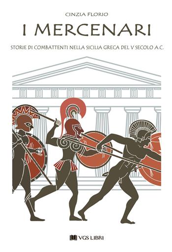 I mercenari. Storie di combattenti nella Sicilia greca del V secolo a.C - Cinzia Florio - Libro VGS Libri 2022 | Libraccio.it