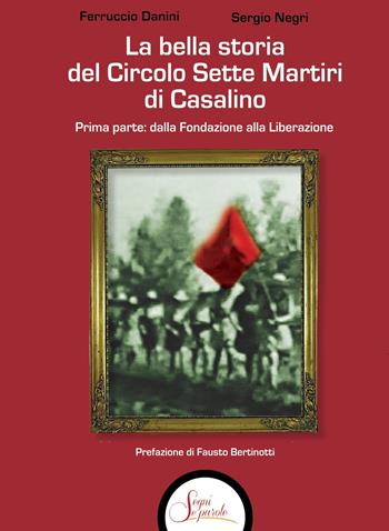 La bella storia del Circolo Sette Martiri di Casalino. Vol. 1: Dalla fondazione alla Liberazione. - Ferruccio Danini, Sergio Negri - Libro Segni e Parole 2021 | Libraccio.it