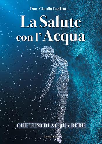 La salute con l'acqua. Diamo una risposta a che tipo di acqua bere: «acqua salutare» - Claudio Pagliara - Libro Layout 2020 | Libraccio.it